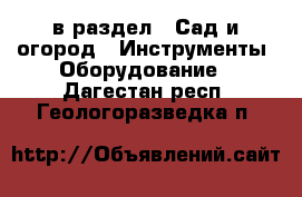  в раздел : Сад и огород » Инструменты. Оборудование . Дагестан респ.,Геологоразведка п.